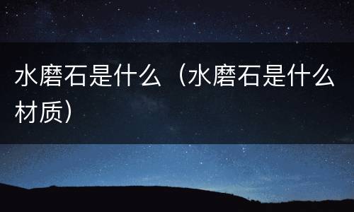 水磨石是什么（水磨石是什么材质）