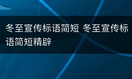 冬至宣传标语简短 冬至宣传标语简短精辟
