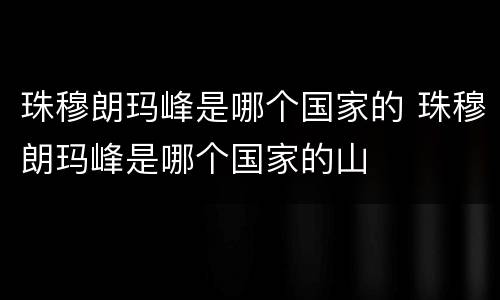 珠穆朗玛峰是哪个国家的 珠穆朗玛峰是哪个国家的山