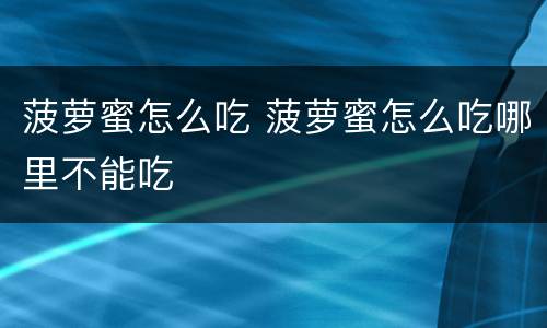 菠萝蜜怎么吃 菠萝蜜怎么吃哪里不能吃