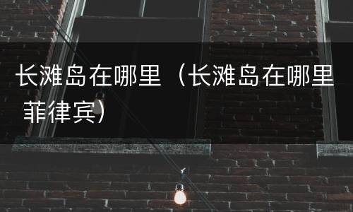 长滩岛在哪里（长滩岛在哪里 菲律宾）