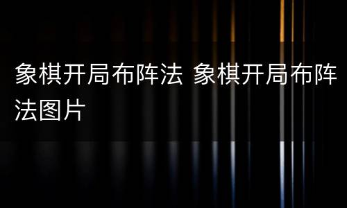 象棋开局布阵法 象棋开局布阵法图片