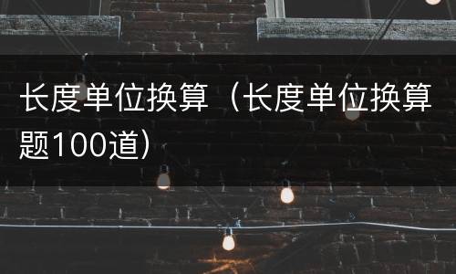 长度单位换算（长度单位换算题100道）