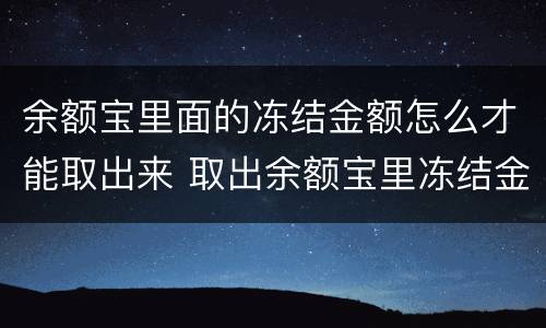 余额宝里面的冻结金额怎么才能取出来 取出余额宝里冻结金额的方法