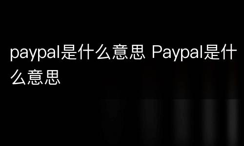 paypal是什么意思 Paypal是什么意思