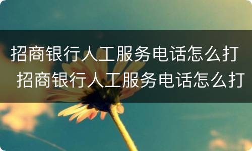 招商银行人工服务电话怎么打 招商银行人工服务电话怎么打信用卡