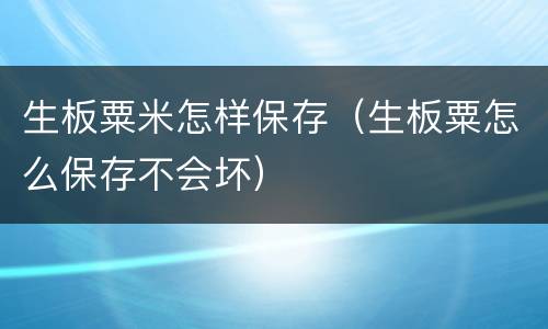 生板粟米怎样保存（生板粟怎么保存不会坏）