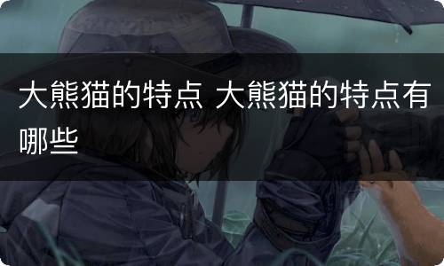大熊猫的特点 大熊猫的特点有哪些