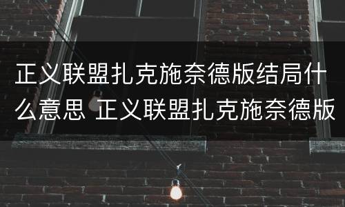 正义联盟扎克施奈德版结局什么意思 正义联盟扎克施奈德版最后什么意思