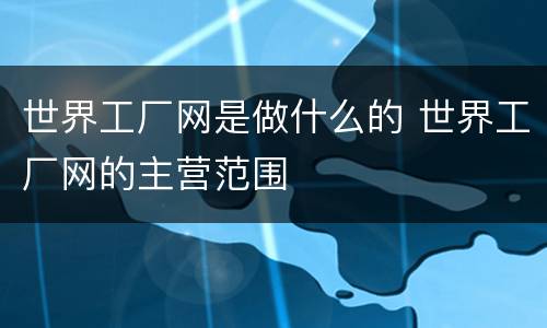世界工厂网是做什么的 世界工厂网的主营范围