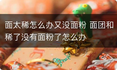 面太稀怎么办又没面粉 面团和稀了没有面粉了怎么办