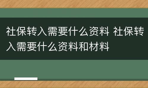 社保转入需要什么资料 社保转入需要什么资料和材料