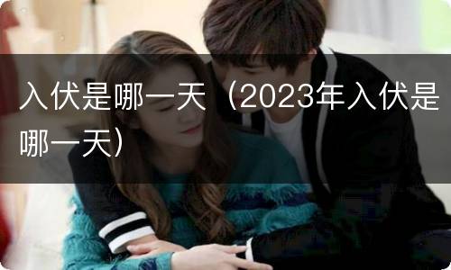 入伏是哪一天（2023年入伏是哪一天）
