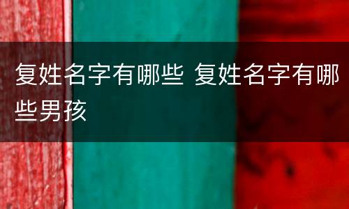 复姓名字有哪些 复姓名字有哪些男孩