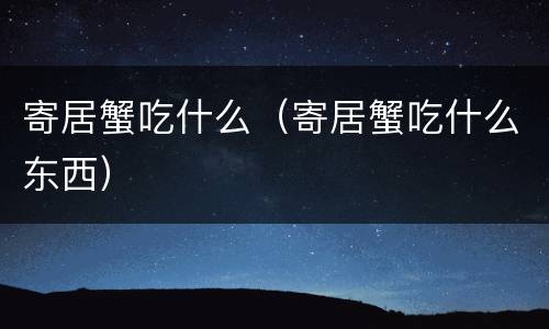 寄居蟹吃什么（寄居蟹吃什么东西）