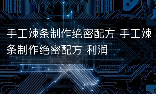 手工辣条制作绝密配方 手工辣条制作绝密配方 利润