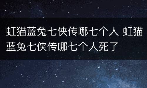 虹猫蓝兔七侠传哪七个人 虹猫蓝兔七侠传哪七个人死了