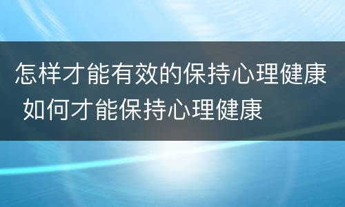 怎样才能有效的保持心理健康 如何才能保持心理健康