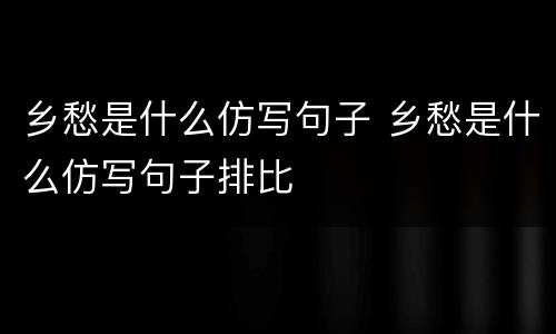 乡愁是什么仿写句子 乡愁是什么仿写句子排比