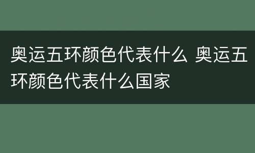 奥运五环颜色代表什么 奥运五环颜色代表什么国家