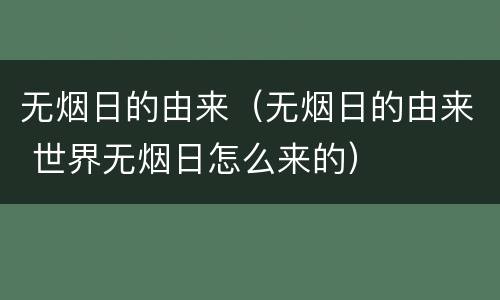 无烟日的由来（无烟日的由来 世界无烟日怎么来的）