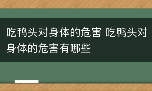 吃鸭头对身体的危害 吃鸭头对身体的危害有哪些