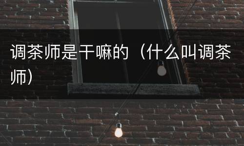 调茶师是干嘛的（什么叫调茶师）