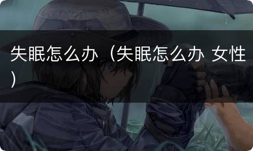 失眠怎么办（失眠怎么办 女性）