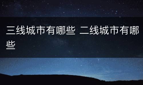 三线城市有哪些 二线城市有哪些