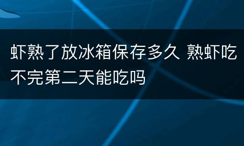 虾熟了放冰箱保存多久 熟虾吃不完第二天能吃吗