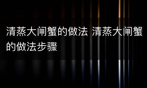 清蒸大闸蟹的做法 清蒸大闸蟹的做法步骤