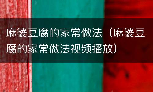 麻婆豆腐的家常做法（麻婆豆腐的家常做法视频播放）