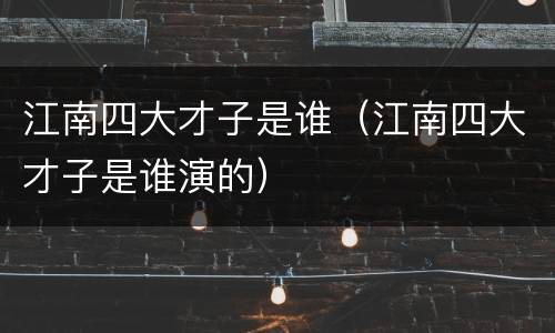 江南四大才子是谁（江南四大才子是谁演的）