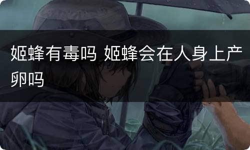 姬蜂有毒吗 姬蜂会在人身上产卵吗