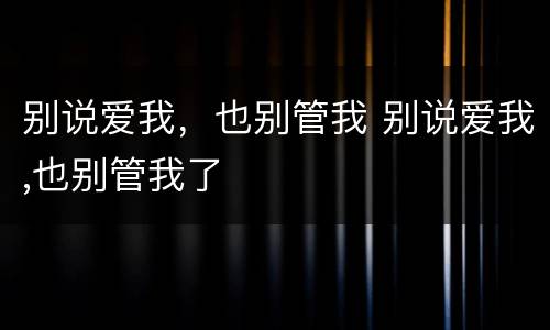 别说爱我，也别管我 别说爱我,也别管我了