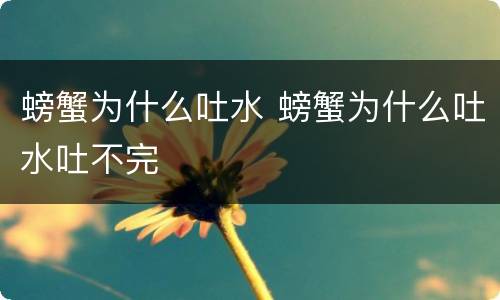 螃蟹为什么吐水 螃蟹为什么吐水吐不完