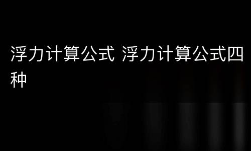 浮力计算公式 浮力计算公式四种