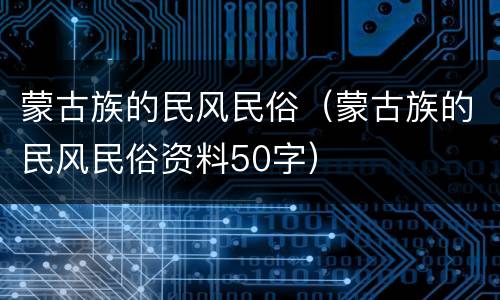 蒙古族的民风民俗（蒙古族的民风民俗资料50字）