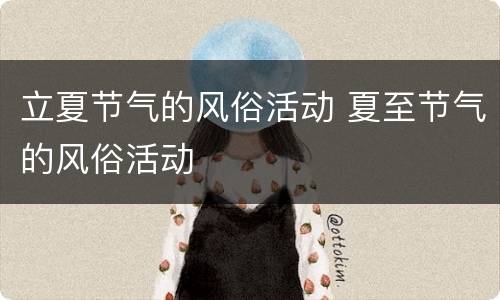 立夏节气的风俗活动 夏至节气的风俗活动