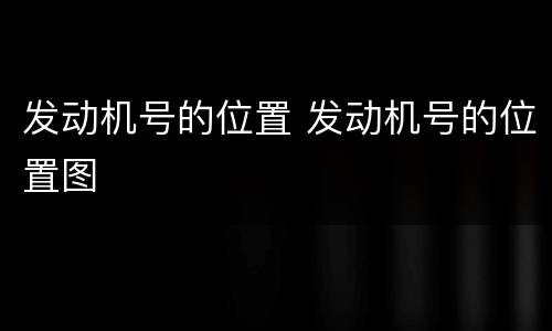 发动机号的位置 发动机号的位置图