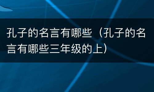 孔子的名言有哪些（孔子的名言有哪些三年级的上）