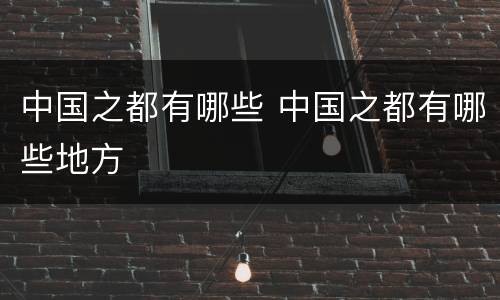 中国之都有哪些 中国之都有哪些地方