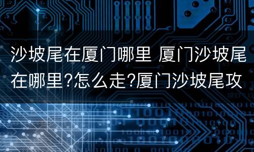 沙坡尾在厦门哪里 厦门沙坡尾在哪里?怎么走?厦门沙坡尾攻略