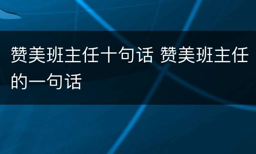 赞美班主任十句话 赞美班主任的一句话