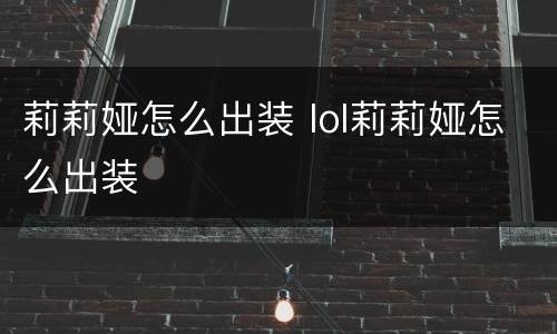 莉莉娅怎么出装 lol莉莉娅怎么出装