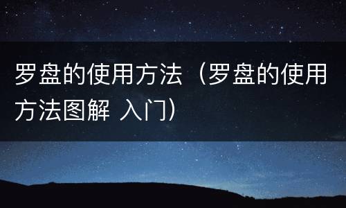 罗盘的使用方法（罗盘的使用方法图解 入门）