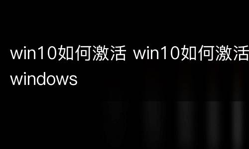 win10如何激活 win10如何激活windows