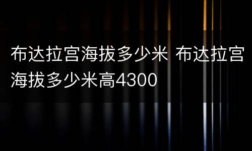 布达拉宫海拔多少米 布达拉宫海拔多少米高4300