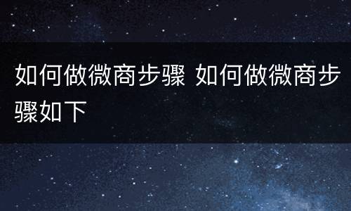 如何做微商步骤 如何做微商步骤如下