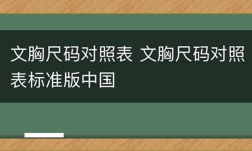 文胸尺码对照表 文胸尺码对照表标准版中国